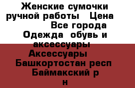 Женские сумочки ручной работы › Цена ­ 13 000 - Все города Одежда, обувь и аксессуары » Аксессуары   . Башкортостан респ.,Баймакский р-н